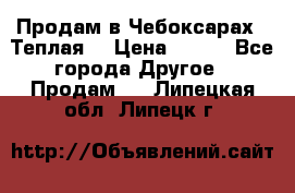 Продам в Чебоксарах!!!Теплая! › Цена ­ 250 - Все города Другое » Продам   . Липецкая обл.,Липецк г.